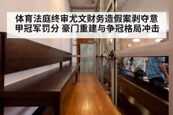 体育法庭终审尤文财务造假案剥夺意甲冠军罚分 豪门重建与争冠格局冲击